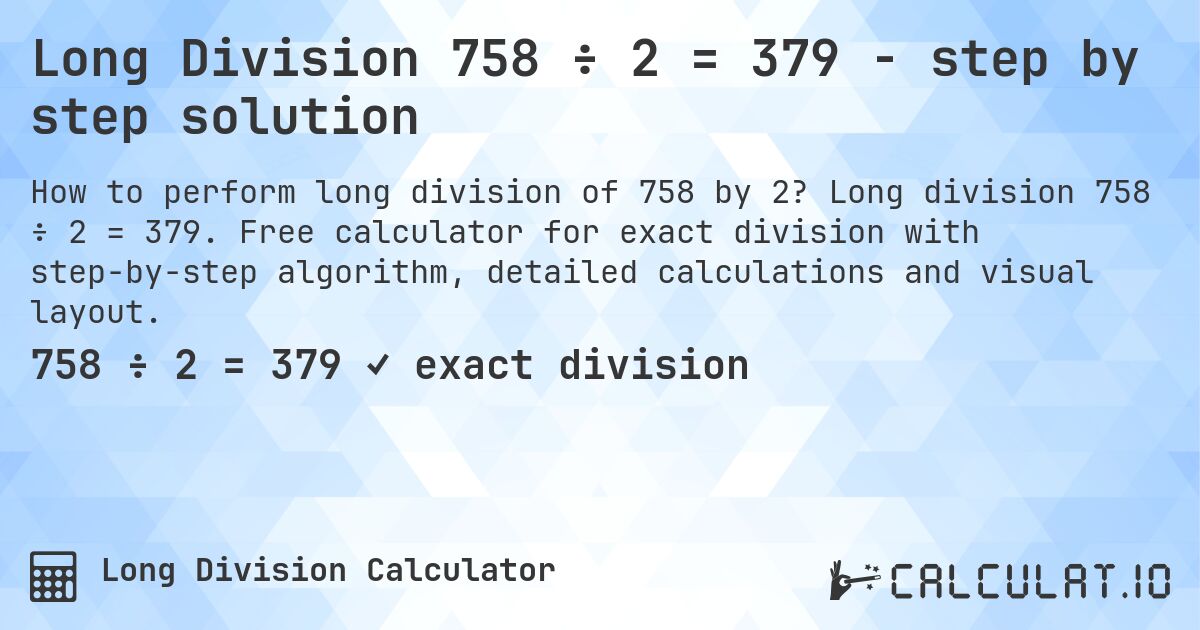 Long Division 758 ÷ 2 = 379 - step by step solution. Long division 758 ÷ 2 = 379. Free calculator for exact division with step-by-step algorithm, detailed calculations and visual layout.