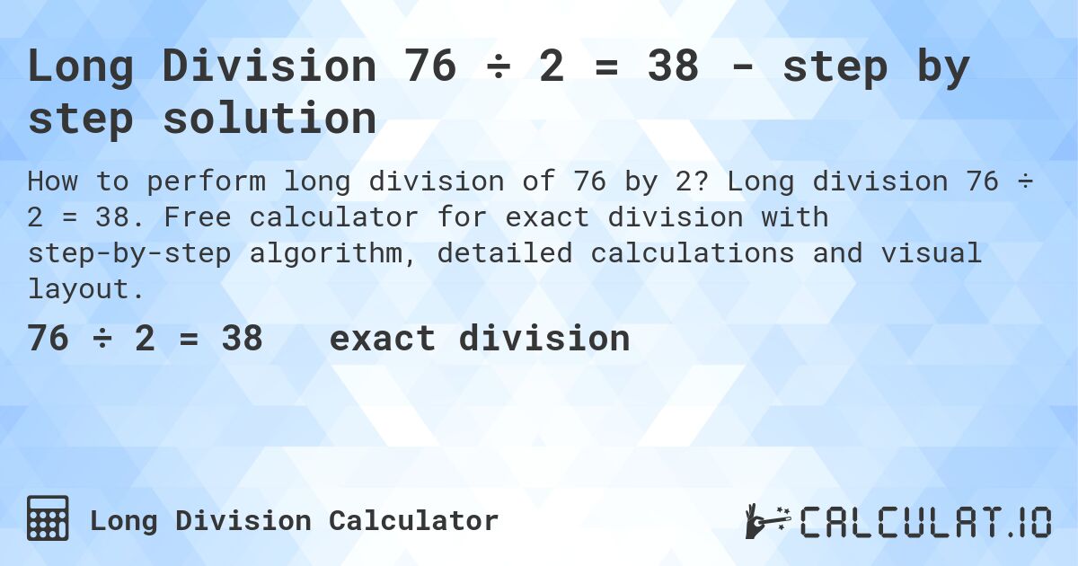 Long Division 76 ÷ 2 = 38 - step by step solution. Long division 76 ÷ 2 = 38. Free calculator for exact division with step-by-step algorithm, detailed calculations and visual layout.