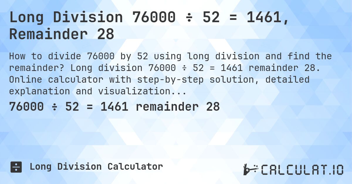 Long Division 76000 ÷ 52 = 1461, Remainder 28. Long division 76000 ÷ 52 = 1461 remainder 28. Online calculator with step-by-step solution, detailed explanation and visualization of division process with remainder.