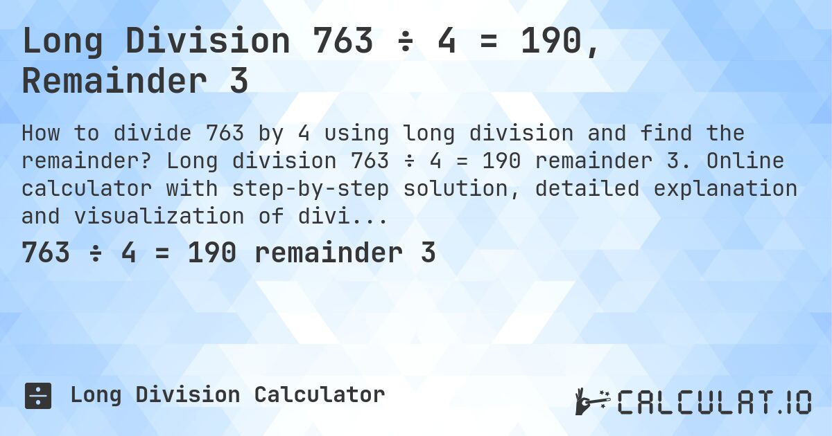 Long Division 763 ÷ 4 = 190, Remainder 3. Long division 763 ÷ 4 = 190 remainder 3. Online calculator with step-by-step solution, detailed explanation and visualization of division process with remainder.