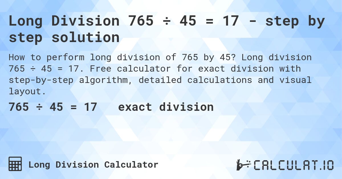 Long Division 765 ÷ 45 = 17 - step by step solution. Long division 765 ÷ 45 = 17. Free calculator for exact division with step-by-step algorithm, detailed calculations and visual layout.
