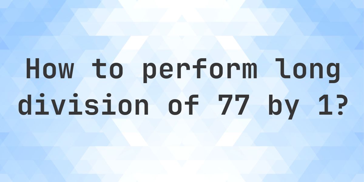 Long Division 77 ÷ 1 = 77 - step by step solution - Calculatio