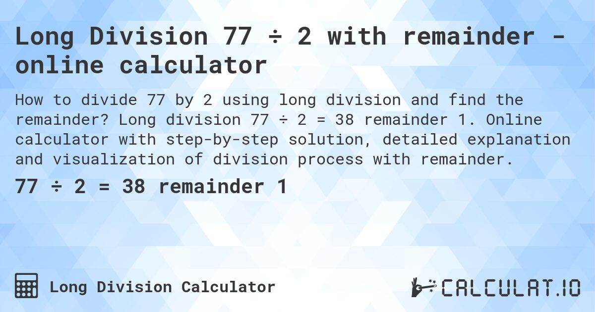 Long Division 77 ÷ 2 with remainder - online calculator. Long division 77 ÷ 2 = 38 remainder 1. Online calculator with step-by-step solution, detailed explanation and visualization of division process with remainder.