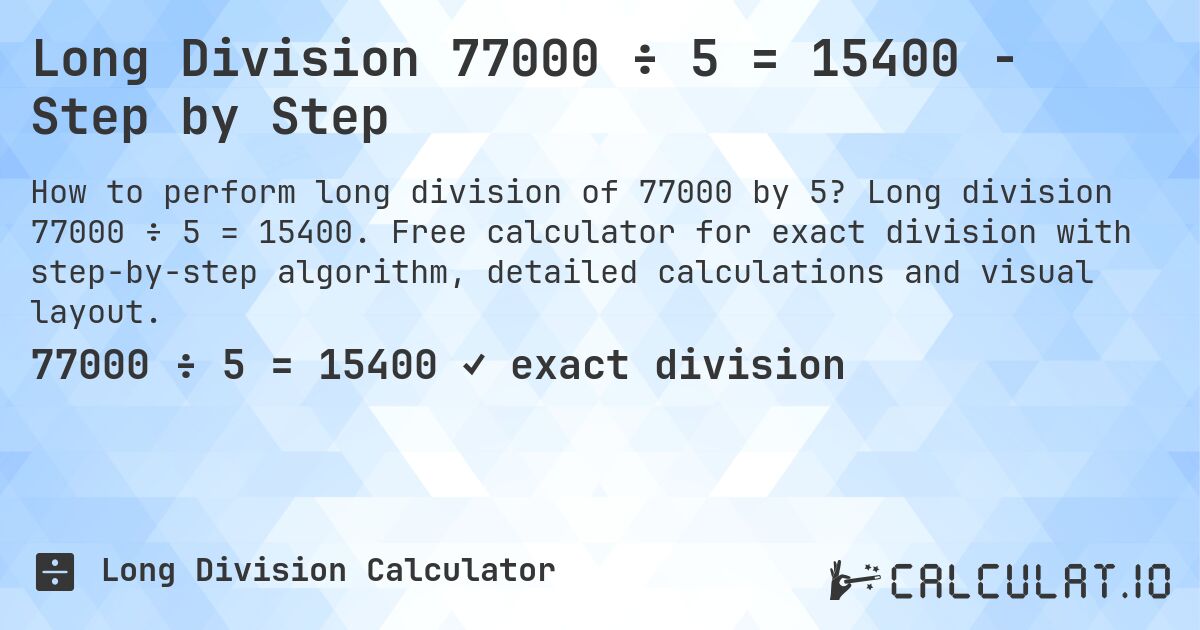 Long Division 77000 ÷ 5 = 15400 - Step by Step. Long division 77000 ÷ 5 = 15400. Free calculator for exact division with step-by-step algorithm, detailed calculations and visual layout.