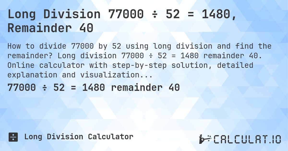 Long Division 77000 ÷ 52 = 1480, Remainder 40. Long division 77000 ÷ 52 = 1480 remainder 40. Online calculator with step-by-step solution, detailed explanation and visualization of division process with remainder.