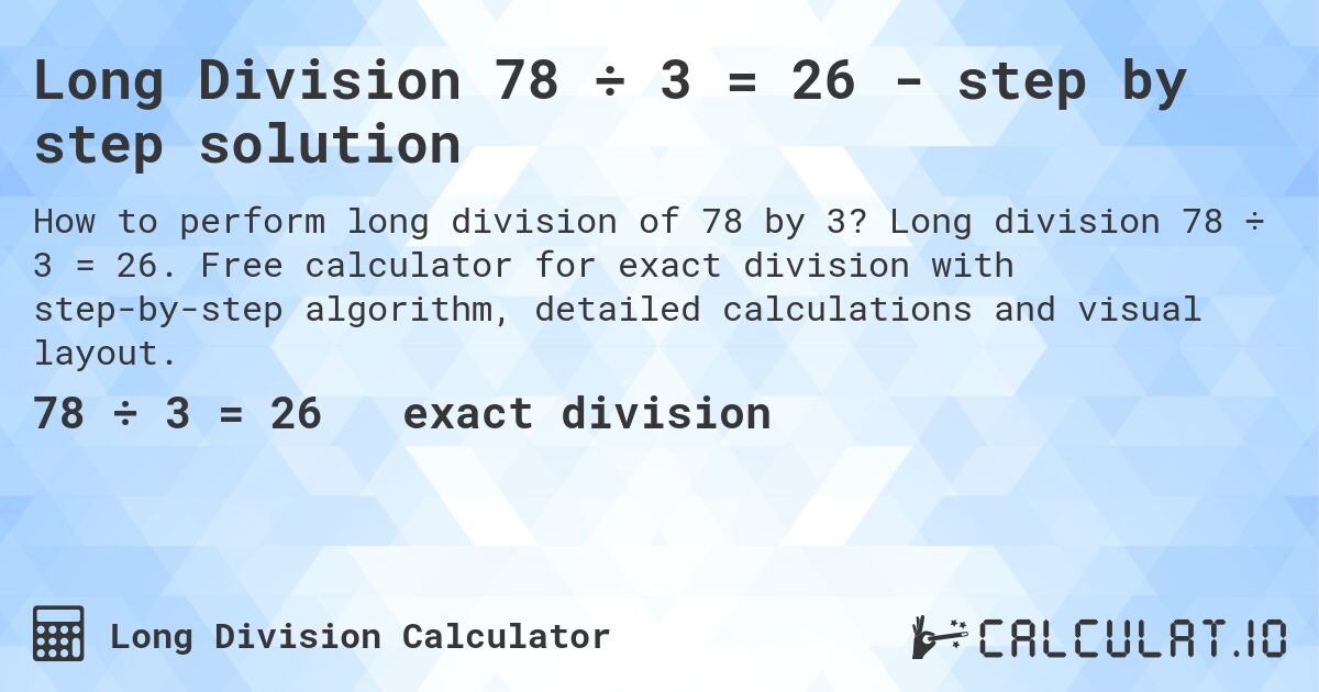 Long Division 78 ÷ 3 = 26 - step by step solution. Long division 78 ÷ 3 = 26. Free calculator for exact division with step-by-step algorithm, detailed calculations and visual layout.