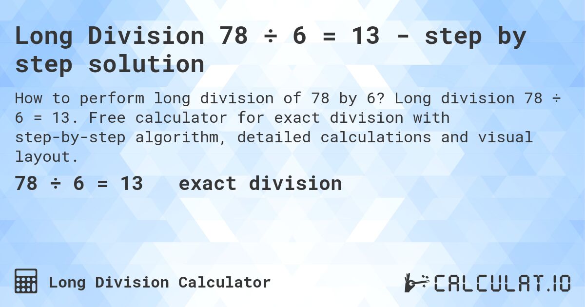 Long Division 78 ÷ 6 = 13 - step by step solution. Long division 78 ÷ 6 = 13. Free calculator for exact division with step-by-step algorithm, detailed calculations and visual layout.