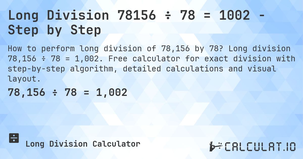 Long Division 78156 ÷ 78 = 1002 - Step by Step. Long division 78,156 ÷ 78 = 1,002. Free calculator for exact division with step-by-step algorithm, detailed calculations and visual layout.