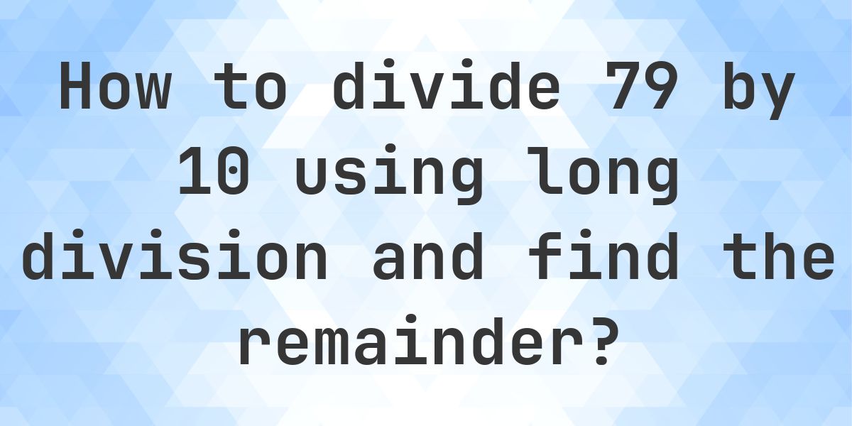 Long Division 79 ÷ 10 with remainder - online calculator - Calculatio