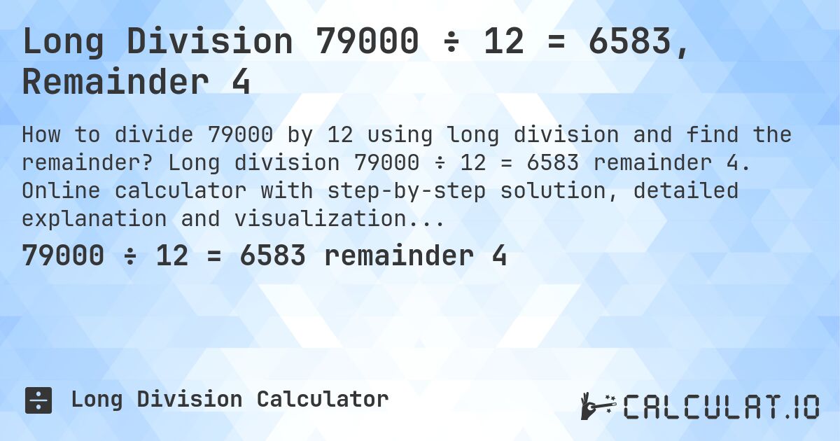 Long Division 79000 ÷ 12 = 6583, Remainder 4. Long division 79000 ÷ 12 = 6583 remainder 4. Online calculator with step-by-step solution, detailed explanation and visualization of division process with remainder.