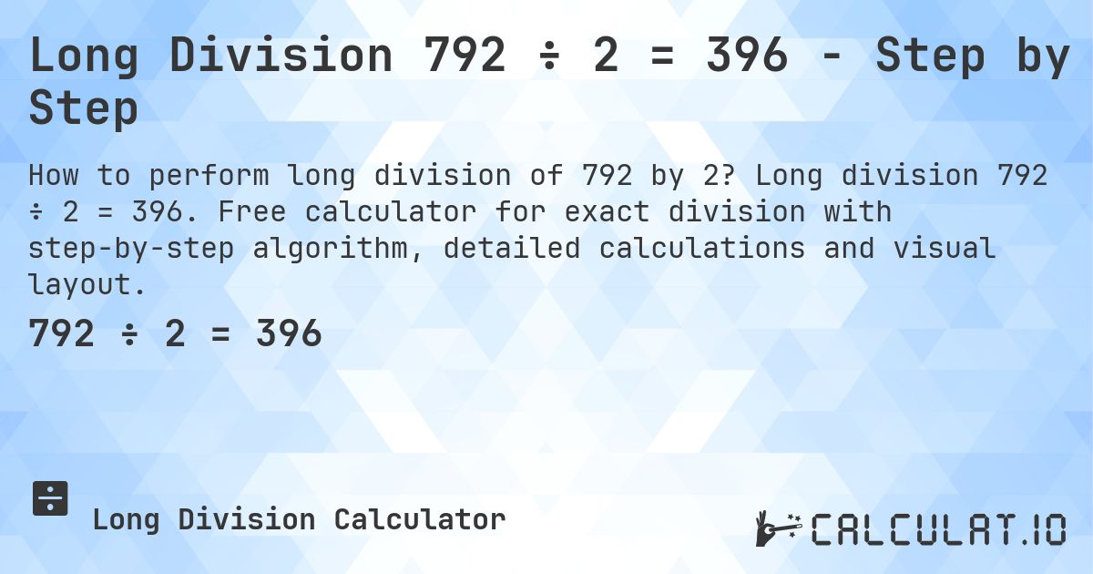 Long Division 792 ÷ 2 = 396 - Step by Step. Long division 792 ÷ 2 = 396. Free calculator for exact division with step-by-step algorithm, detailed calculations and visual layout.