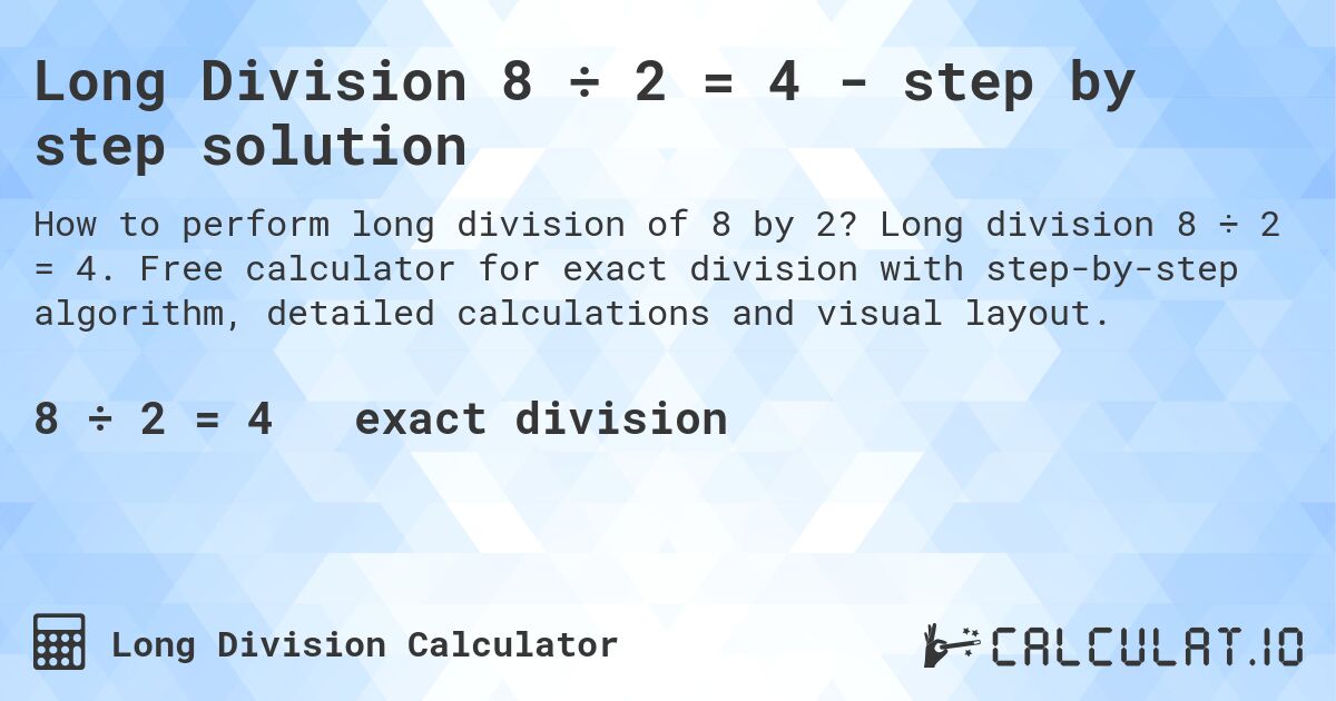 Long Division 8 ÷ 2 = 4 - step by step solution. Long division 8 ÷ 2 = 4. Free calculator for exact division with step-by-step algorithm, detailed calculations and visual layout.