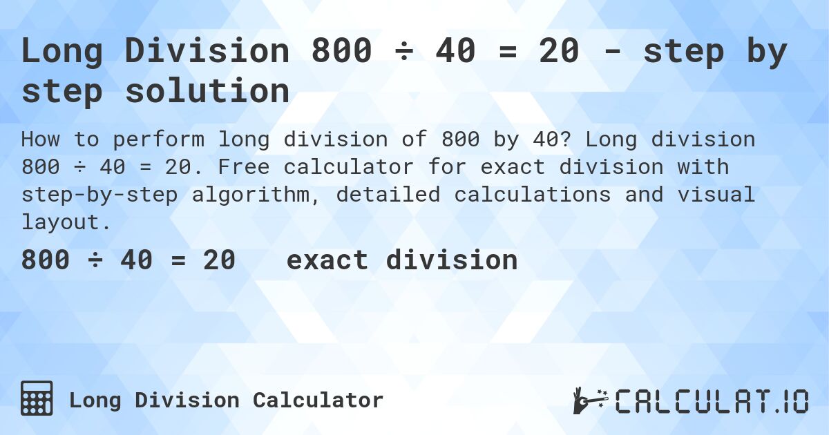 Long Division 800 ÷ 40 = 20 - step by step solution. Long division 800 ÷ 40 = 20. Free calculator for exact division with step-by-step algorithm, detailed calculations and visual layout.