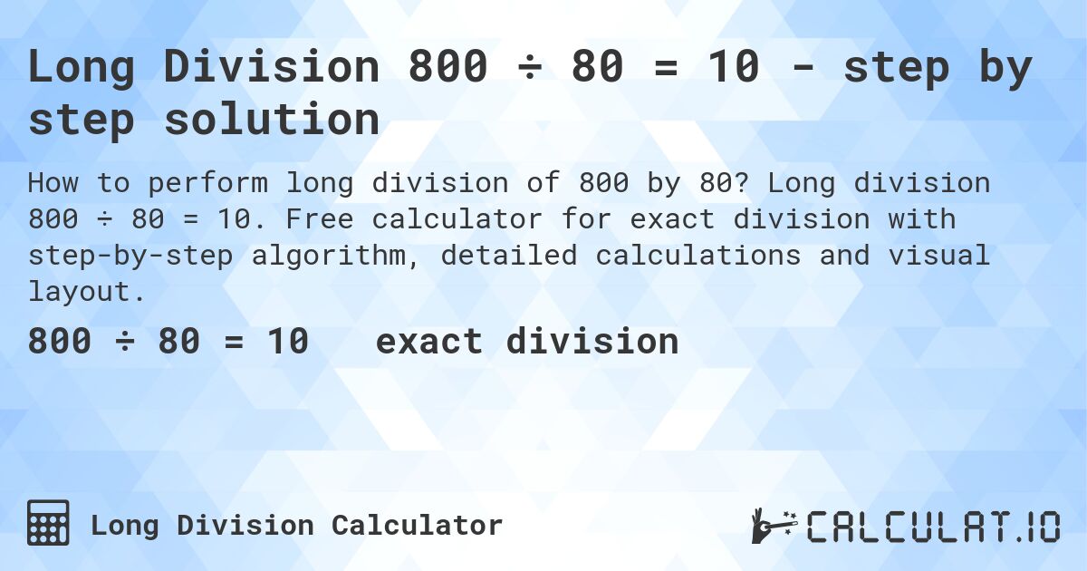 Long Division 800 ÷ 80 = 10 - step by step solution. Long division 800 ÷ 80 = 10. Free calculator for exact division with step-by-step algorithm, detailed calculations and visual layout.