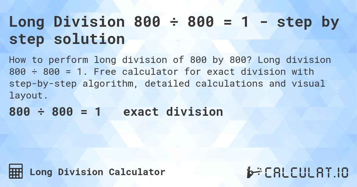 Long Division 800 ÷ 800 = 1 - step by step solution. Long division 800 ÷ 800 = 1. Free calculator for exact division with step-by-step algorithm, detailed calculations and visual layout.