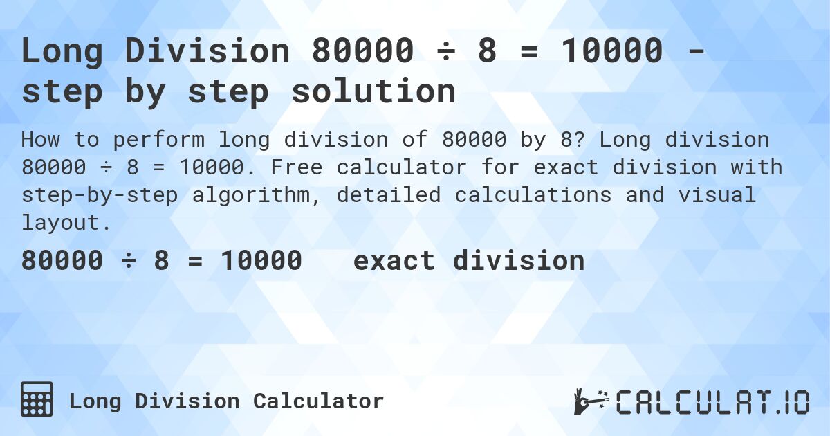 Long Division 80000 ÷ 8 = 10000 - step by step solution. Long division 80000 ÷ 8 = 10000. Free calculator for exact division with step-by-step algorithm, detailed calculations and visual layout.