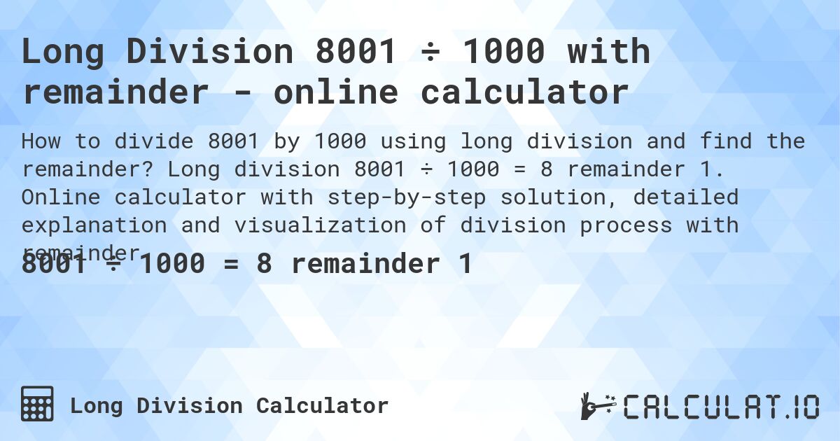 Long Division 8001 ÷ 1000 with remainder - online calculator. Long division 8001 ÷ 1000 = 8 remainder 1. Online calculator with step-by-step solution, detailed explanation and visualization of division process with remainder.