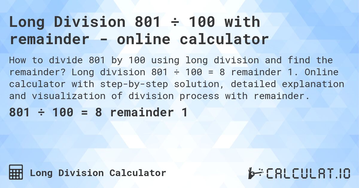 Long Division 801 ÷ 100 with remainder - online calculator. Long division 801 ÷ 100 = 8 remainder 1. Online calculator with step-by-step solution, detailed explanation and visualization of division process with remainder.