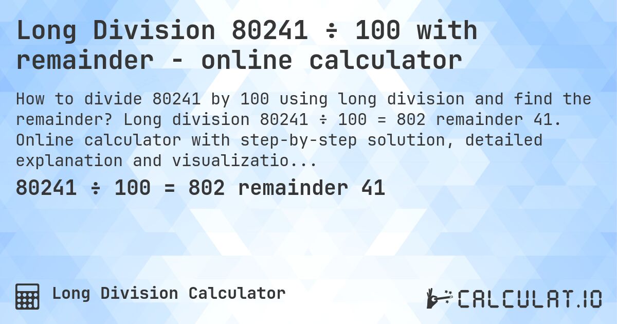 Long Division 80241 ÷ 100 with remainder - online calculator. Long division 80241 ÷ 100 = 802 remainder 41. Online calculator with step-by-step solution, detailed explanation and visualization of division process with remainder.