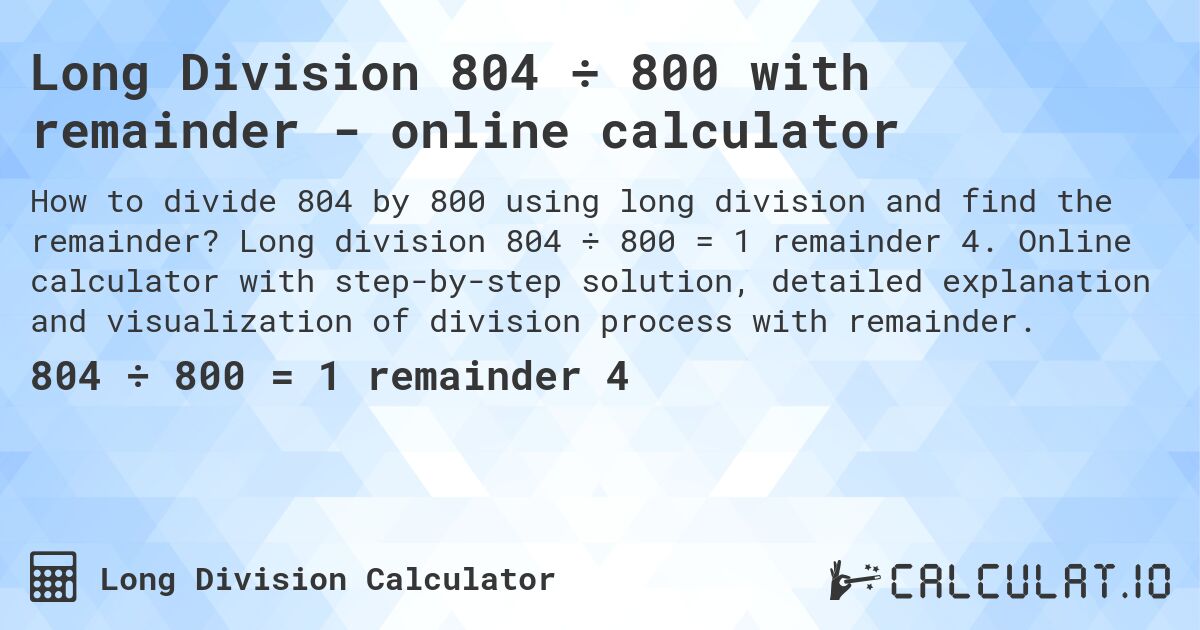 Long Division 804 ÷ 800 with remainder - online calculator. Long division 804 ÷ 800 = 1 remainder 4. Online calculator with step-by-step solution, detailed explanation and visualization of division process with remainder.