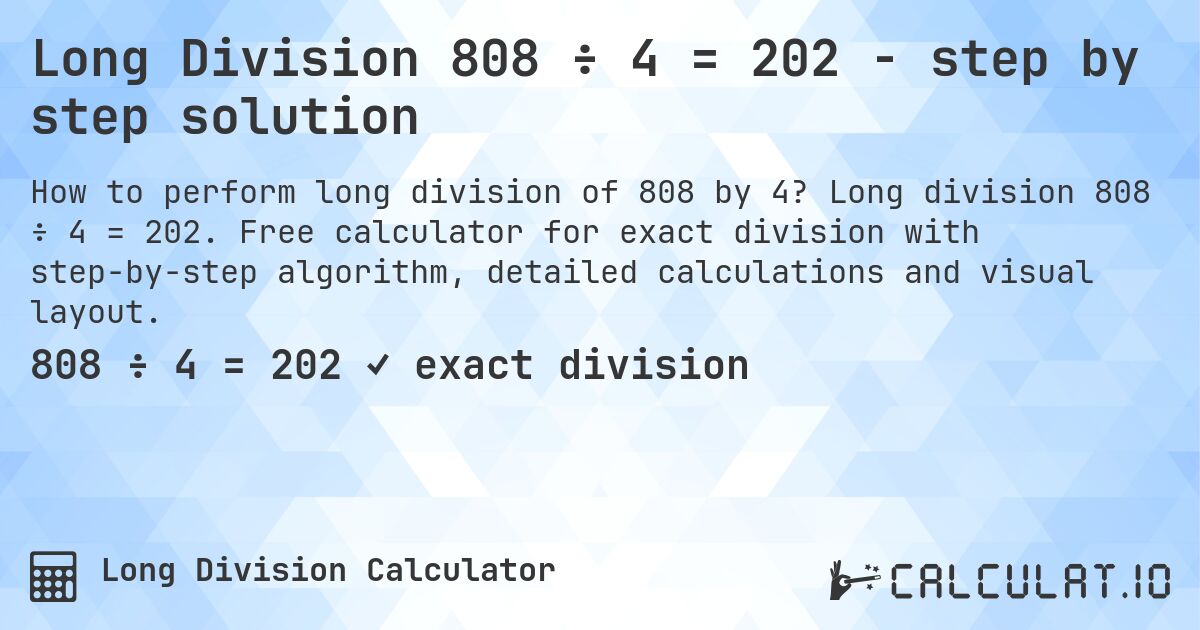 Long Division 808 ÷ 4 = 202 - step by step solution. Long division 808 ÷ 4 = 202. Free calculator for exact division with step-by-step algorithm, detailed calculations and visual layout.