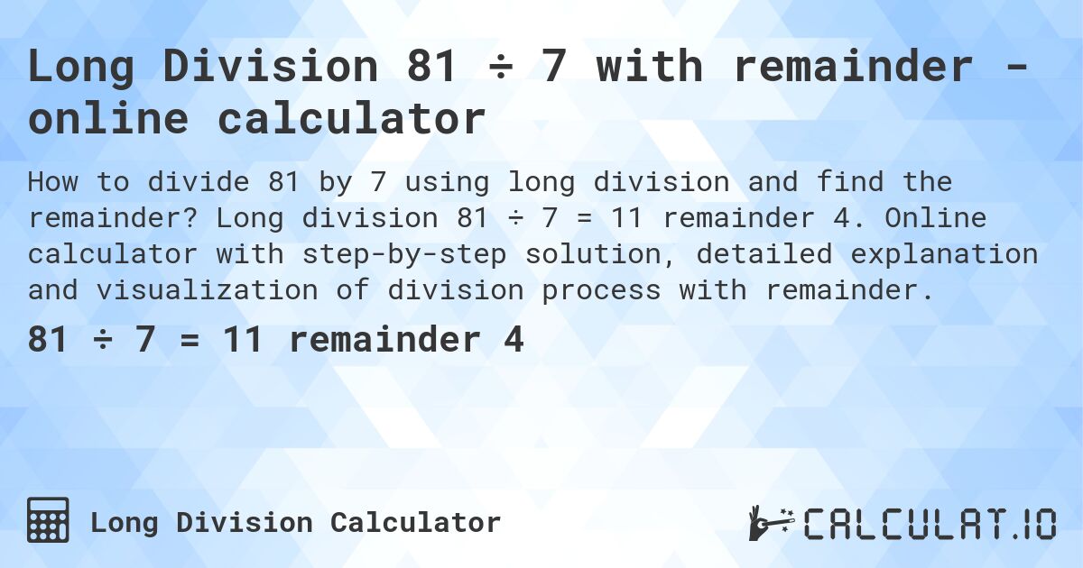 Long Division 81 ÷ 7 with remainder - online calculator. Long division 81 ÷ 7 = 11 remainder 4. Online calculator with step-by-step solution, detailed explanation and visualization of division process with remainder.