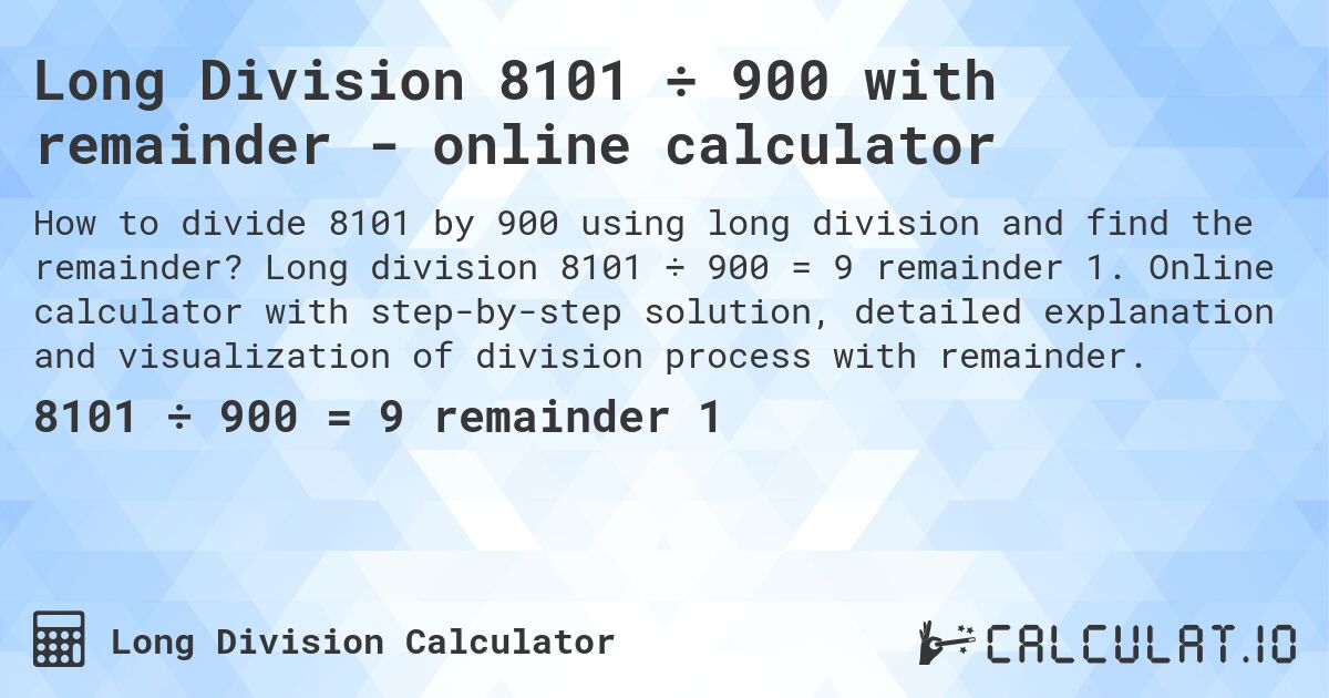Long Division 8101 ÷ 900 with remainder - online calculator. Long division 8101 ÷ 900 = 9 remainder 1. Online calculator with step-by-step solution, detailed explanation and visualization of division process with remainder.