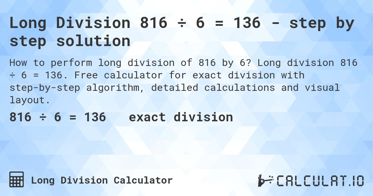Long Division 816 ÷ 6 = 136 - step by step solution. Long division 816 ÷ 6 = 136. Free calculator for exact division with step-by-step algorithm, detailed calculations and visual layout.