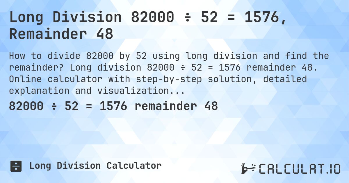 Long Division 82000 ÷ 52 = 1576, Remainder 48. Long division 82000 ÷ 52 = 1576 remainder 48. Online calculator with step-by-step solution, detailed explanation and visualization of division process with remainder.