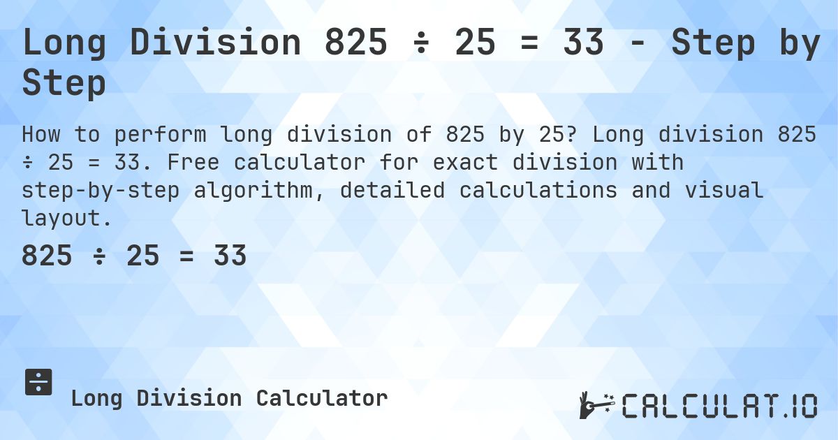 Long Division 825 ÷ 25 = 33 - Step by Step. Long division 825 ÷ 25 = 33. Free calculator for exact division with step-by-step algorithm, detailed calculations and visual layout.