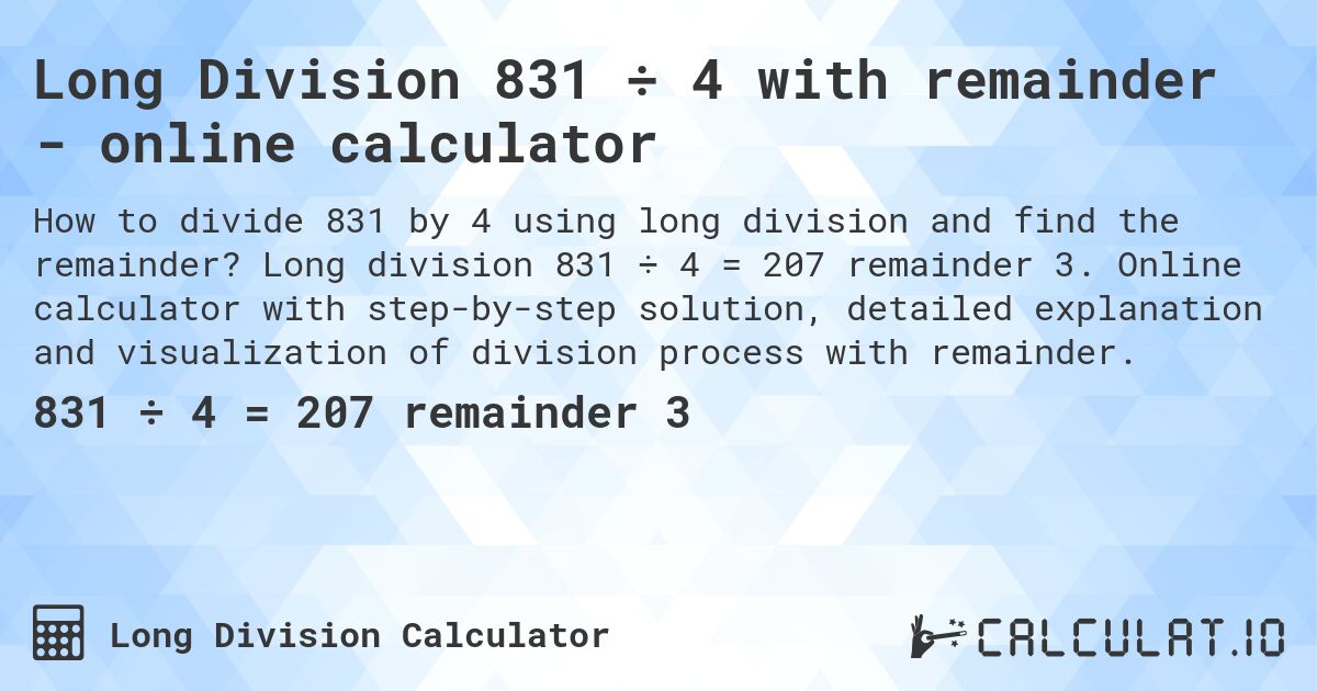 Long Division 831 ÷ 4 with remainder - online calculator. Long division 831 ÷ 4 = 207 remainder 3. Online calculator with step-by-step solution, detailed explanation and visualization of division process with remainder.