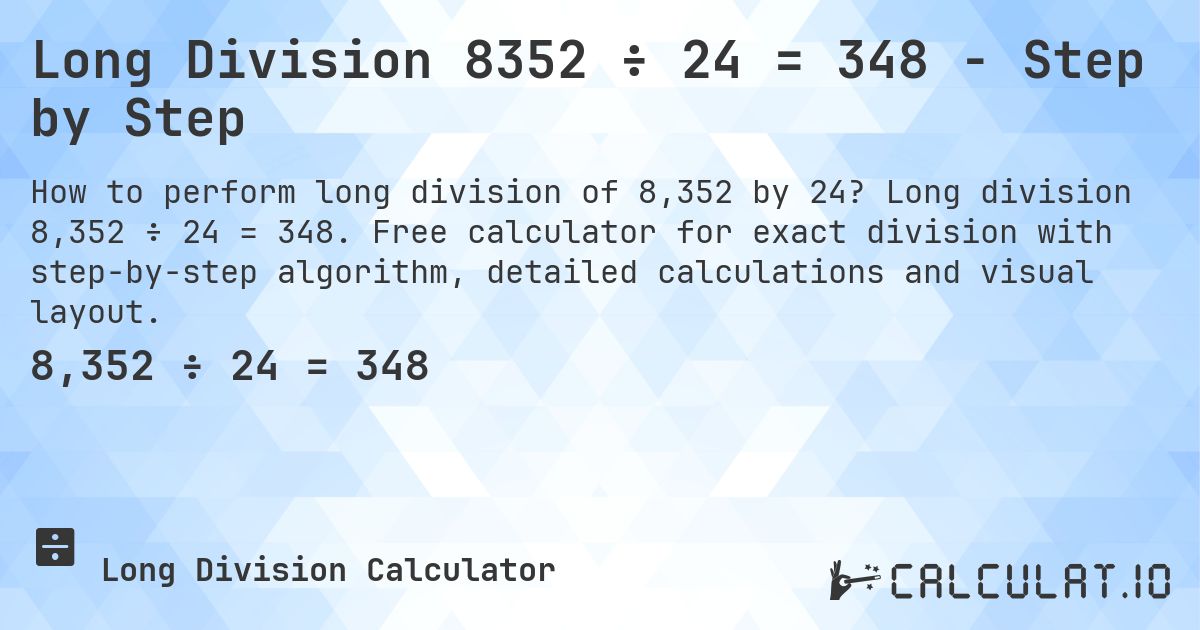 Long Division 8352 ÷ 24 = 348 - Step by Step. Long division 8,352 ÷ 24 = 348. Free calculator for exact division with step-by-step algorithm, detailed calculations and visual layout.