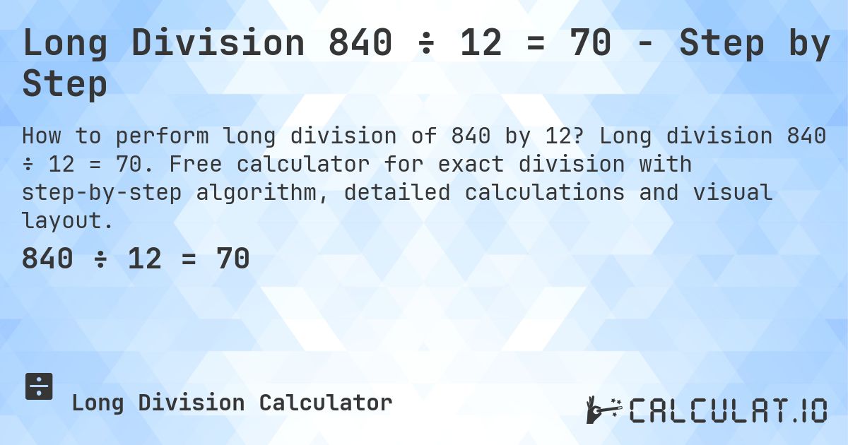 Long Division 840 ÷ 12 = 70 - Step by Step. Long division 840 ÷ 12 = 70. Free calculator for exact division with step-by-step algorithm, detailed calculations and visual layout.