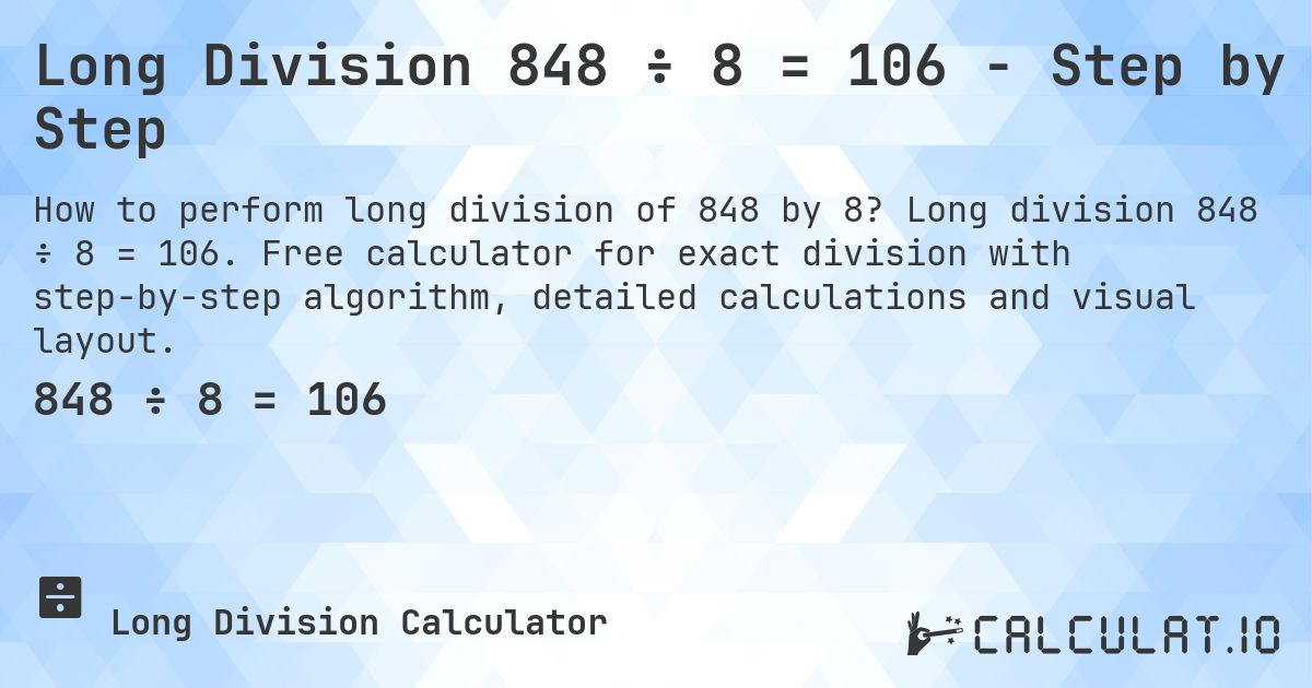 Long Division 848 ÷ 8 = 106 - Step by Step. Long division 848 ÷ 8 = 106. Free calculator for exact division with step-by-step algorithm, detailed calculations and visual layout.