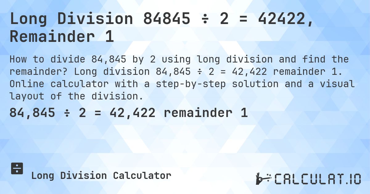 Long Division 84845 ÷ 2 = 42422, Remainder 1. Long division 84,845 ÷ 2 = 42,422 remainder 1. Online calculator with a step-by-step solution and a visual layout of the division.