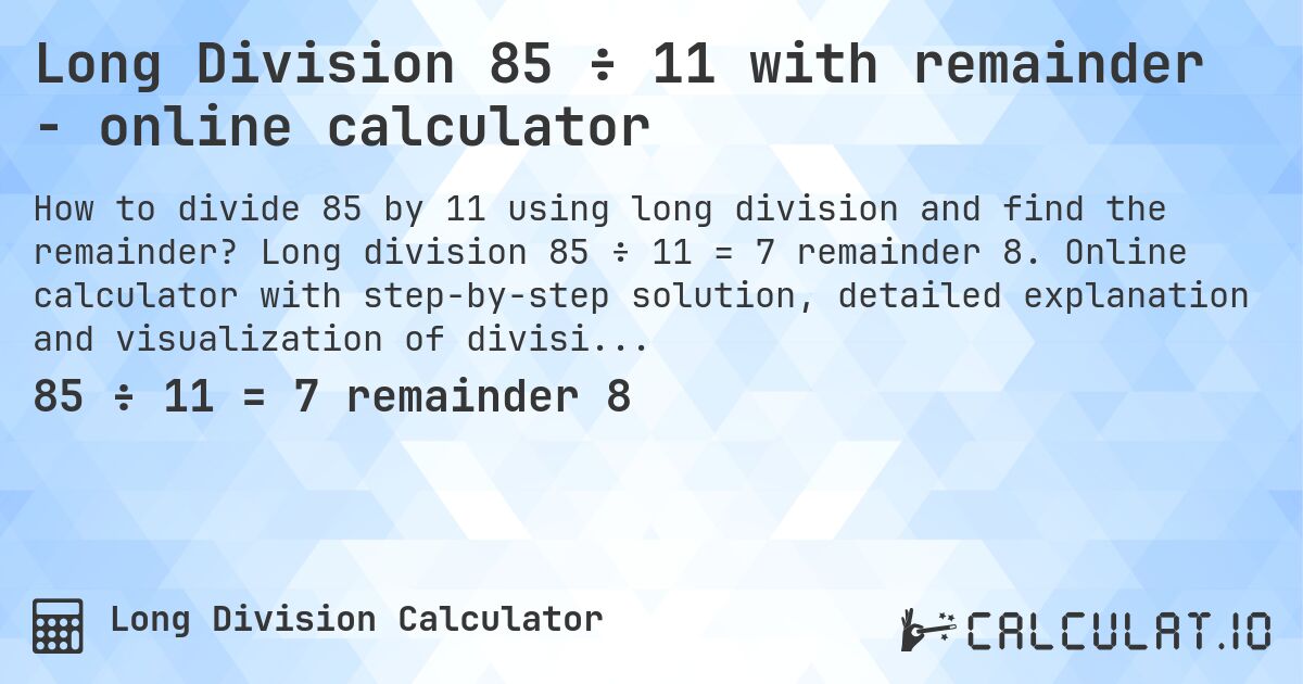 Long Division 85 ÷ 11 with remainder - online calculator. Long division 85 ÷ 11 = 7 remainder 8. Online calculator with step-by-step solution, detailed explanation and visualization of division process with remainder.