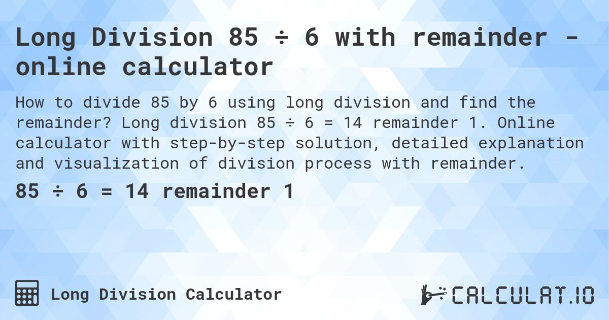 Long Division 85 ÷ 6 with remainder - online calculator. Long division 85 ÷ 6 = 14 remainder 1. Online calculator with step-by-step solution, detailed explanation and visualization of division process with remainder.