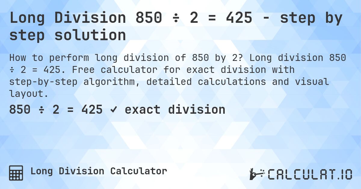 Long Division 850 ÷ 2 = 425 - step by step solution. Long division 850 ÷ 2 = 425. Free calculator for exact division with step-by-step algorithm, detailed calculations and visual layout.