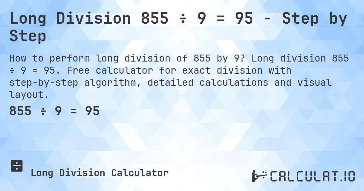 Long Division 855 ÷ 9 = 95 - Step by Step. Long division 855 ÷ 9 = 95. Free calculator for exact division with step-by-step algorithm, detailed calculations and visual layout.