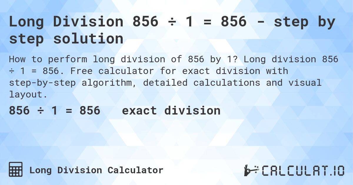 Long Division 856 ÷ 1 = 856 - step by step solution. Long division 856 ÷ 1 = 856. Free calculator for exact division with step-by-step algorithm, detailed calculations and visual layout.