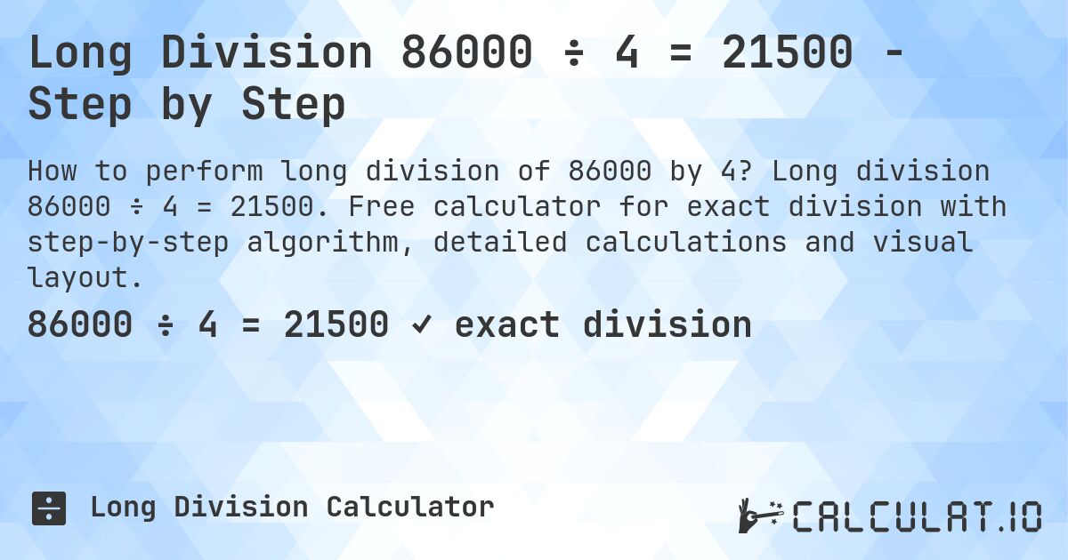 Long Division 86000 ÷ 4 = 21500 - Step by Step. Long division 86000 ÷ 4 = 21500. Free calculator for exact division with step-by-step algorithm, detailed calculations and visual layout.
