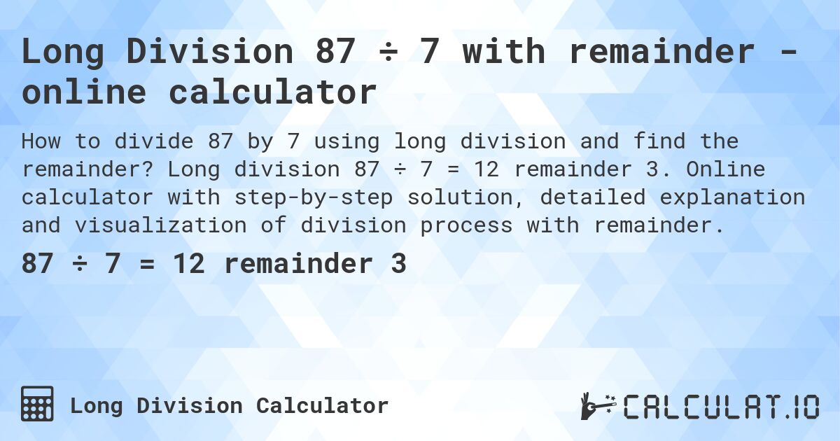 Long Division 87 ÷ 7 with remainder - online calculator. Long division 87 ÷ 7 = 12 remainder 3. Online calculator with step-by-step solution, detailed explanation and visualization of division process with remainder.