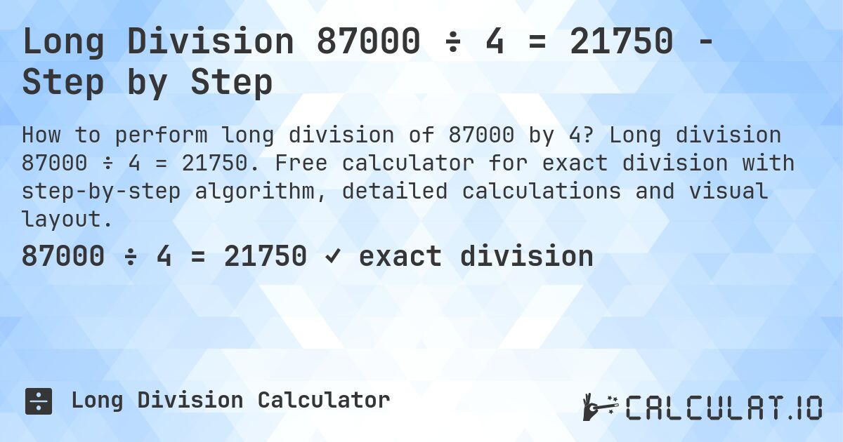 Long Division 87000 ÷ 4 = 21750 - Step by Step. Long division 87000 ÷ 4 = 21750. Free calculator for exact division with step-by-step algorithm, detailed calculations and visual layout.