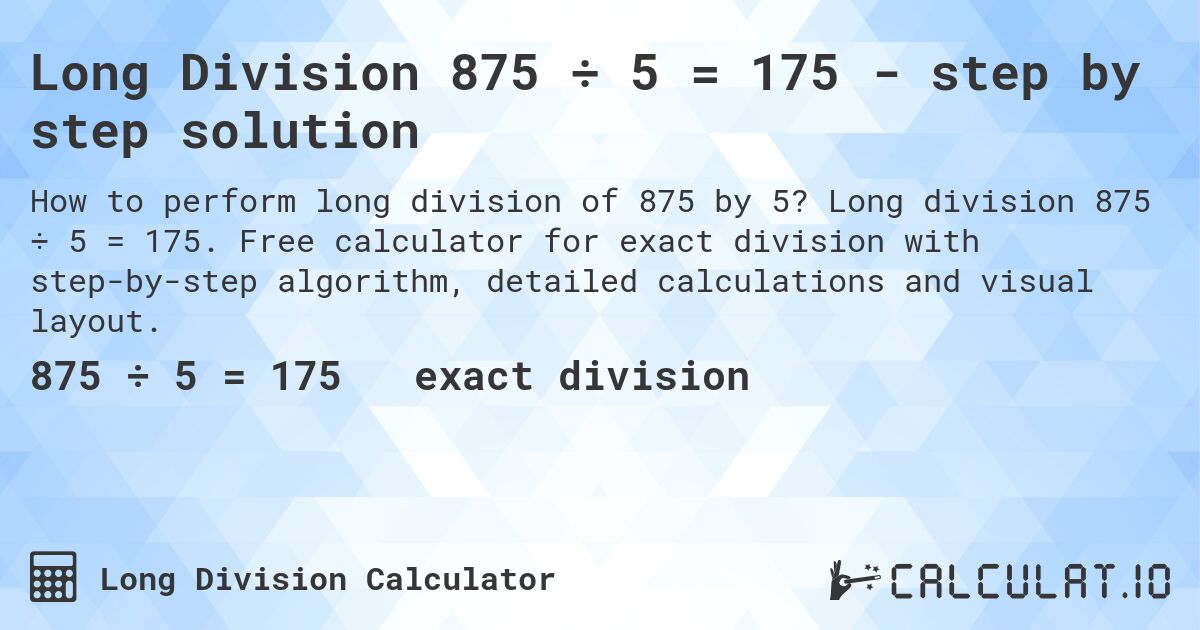 Long Division 875 ÷ 5 = 175 - step by step solution. Long division 875 ÷ 5 = 175. Free calculator for exact division with step-by-step algorithm, detailed calculations and visual layout.