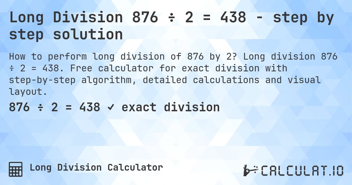 Long Division 876 ÷ 2 = 438 - step by step solution. Long division 876 ÷ 2 = 438. Free calculator for exact division with step-by-step algorithm, detailed calculations and visual layout.