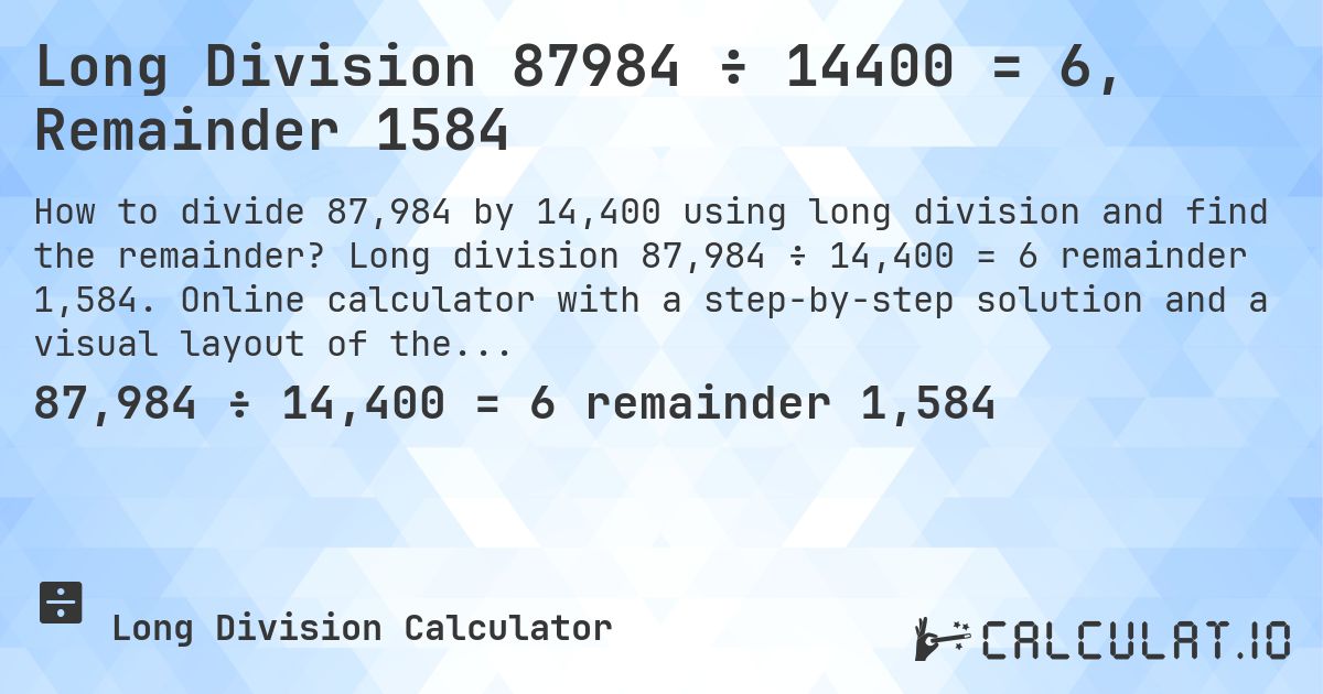 Long Division 87984 ÷ 14400 = 6, Remainder 1584. Long division 87,984 ÷ 14,400 = 6 remainder 1,584. Online calculator with a step-by-step solution and a visual layout of the division.