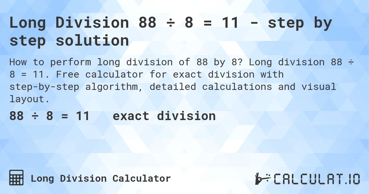 Long Division 88 ÷ 8 = 11 - step by step solution. Long division 88 ÷ 8 = 11. Free calculator for exact division with step-by-step algorithm, detailed calculations and visual layout.
