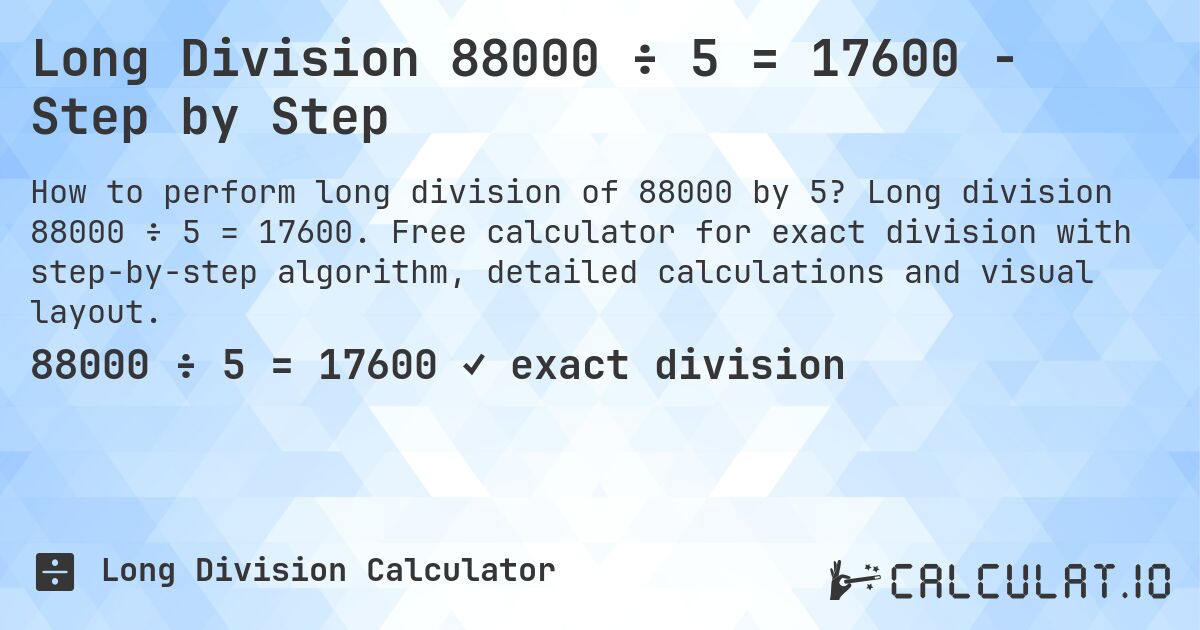 Long Division 88000 ÷ 5 = 17600 - Step by Step. Long division 88000 ÷ 5 = 17600. Free calculator for exact division with step-by-step algorithm, detailed calculations and visual layout.