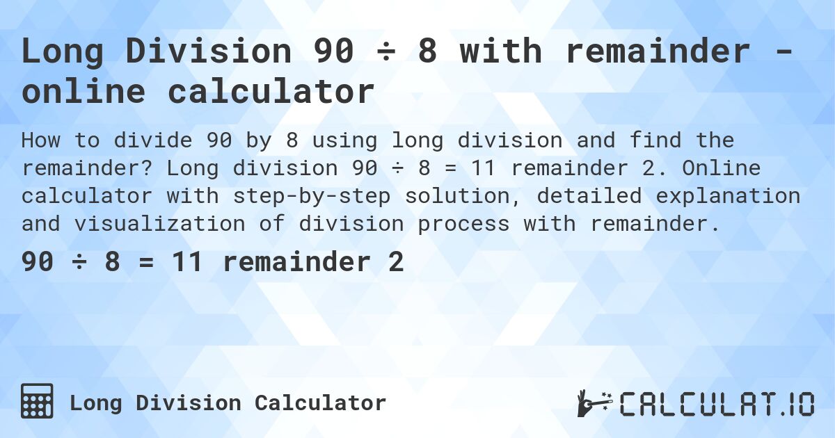 Long Division 90 ÷ 8 with remainder - online calculator. Long division 90 ÷ 8 = 11 remainder 2. Online calculator with step-by-step solution, detailed explanation and visualization of division process with remainder.
