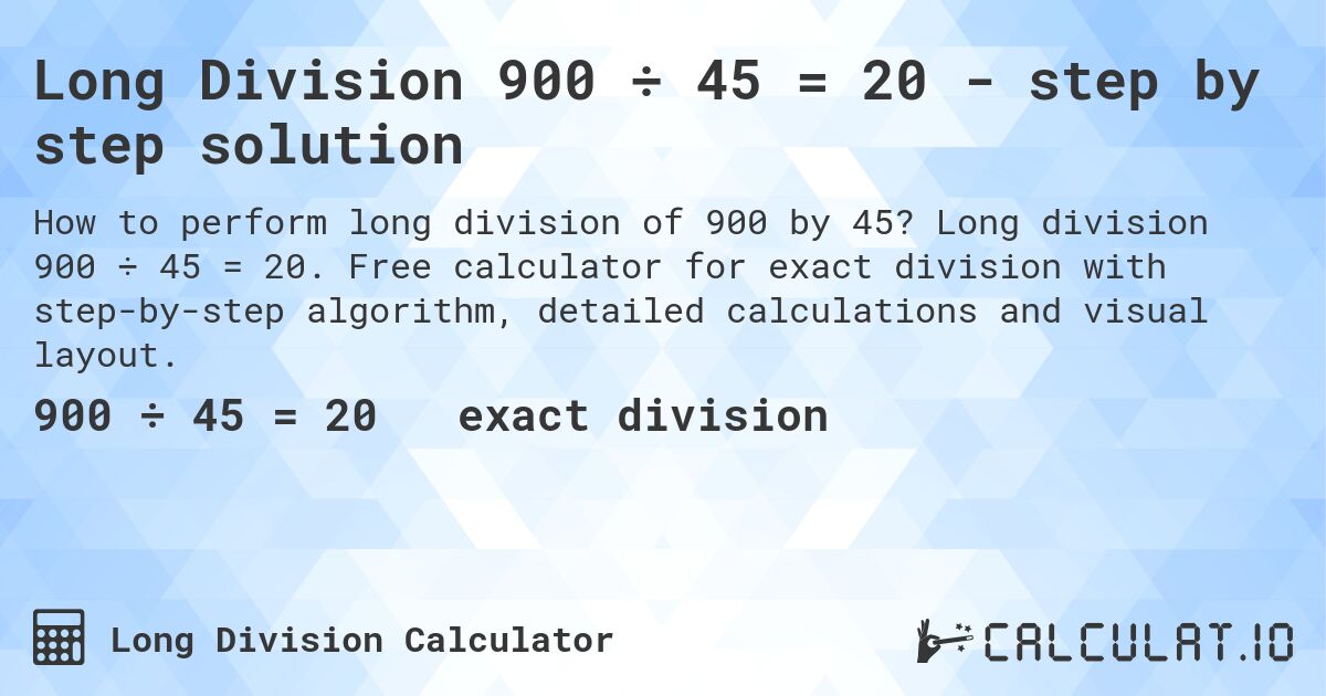 Long Division 900 ÷ 45 = 20 - step by step solution. Long division 900 ÷ 45 = 20. Free calculator for exact division with step-by-step algorithm, detailed calculations and visual layout.